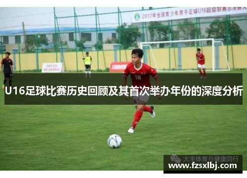 U16足球比赛历史回顾及其首次举办年份的深度分析