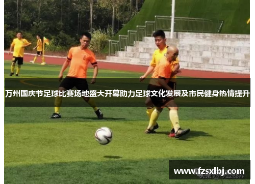 万州国庆节足球比赛场地盛大开幕助力足球文化发展及市民健身热情提升