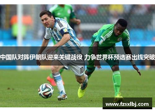 中国队对阵伊朗队迎来关键战役 力争世界杯预选赛出线突破