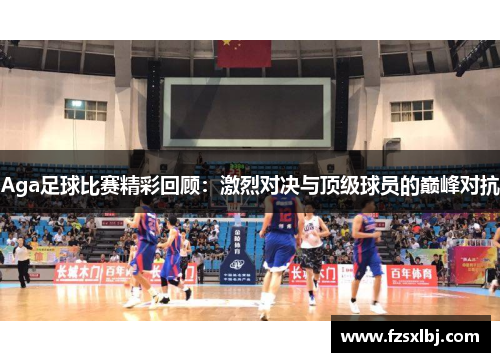 Aga足球比赛精彩回顾：激烈对决与顶级球员的巅峰对抗