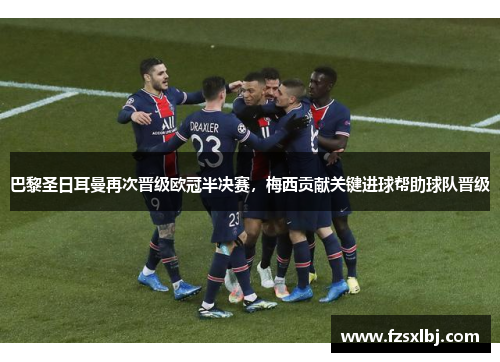 巴黎圣日耳曼再次晋级欧冠半决赛，梅西贡献关键进球帮助球队晋级