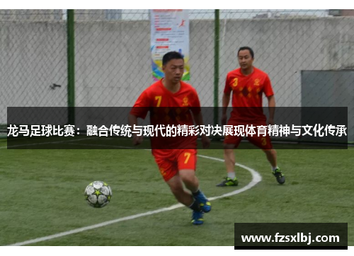龙马足球比赛：融合传统与现代的精彩对决展现体育精神与文化传承