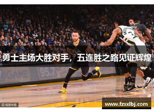勇士主场大胜对手，五连胜之路见证辉煌